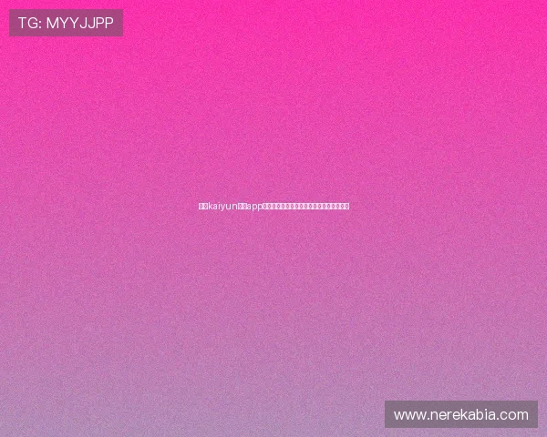 开云kaiyun体育app入口登录官网优惠活动与最新赛事信息一览 开云kaiyun体育app入口登录官网优惠活动与最新赛事信息一览